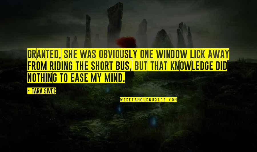 Ease Of Mind Quotes By Tara Sivec: Granted, she was obviously one window lick away