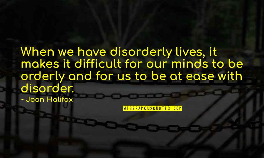 Ease The Mind Quotes By Joan Halifax: When we have disorderly lives, it makes it Ease The Mind Quotes By Joan Halifax: When we have disorderly lives, it makes it