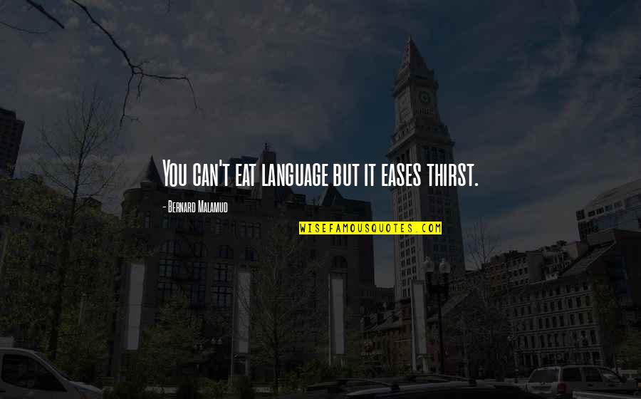 Ease You Quotes By Bernard Malamud: You can't eat language but it eases thirst.