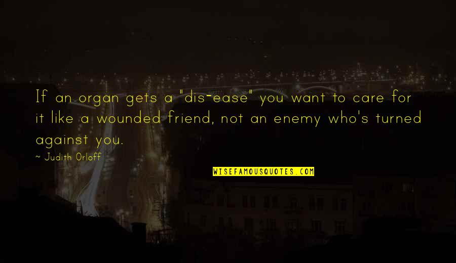 Ease You Quotes By Judith Orloff: If an organ gets a "dis-ease" you want