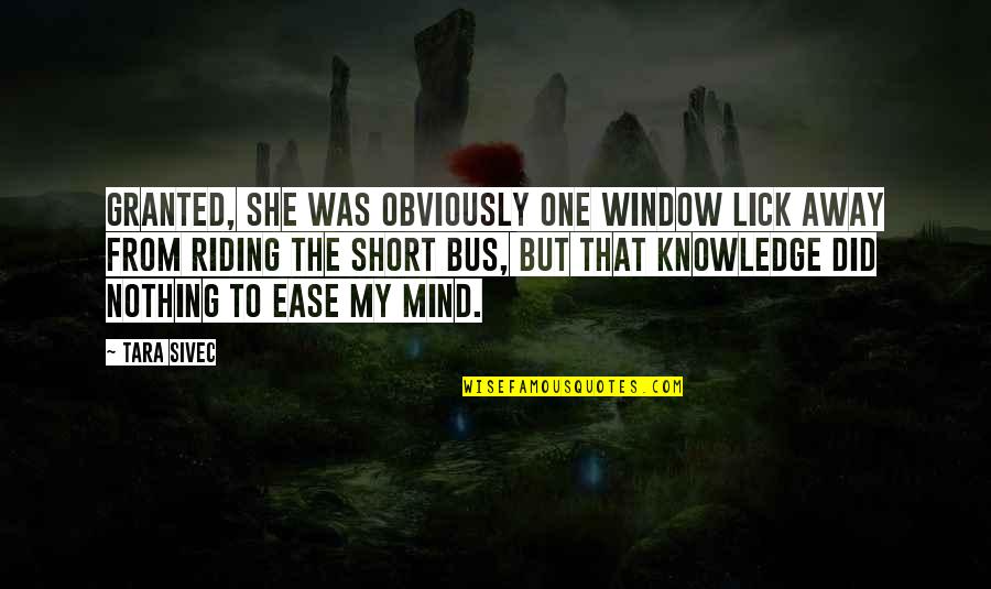 Ease Your Mind Quotes By Tara Sivec: Granted, she was obviously one window lick away