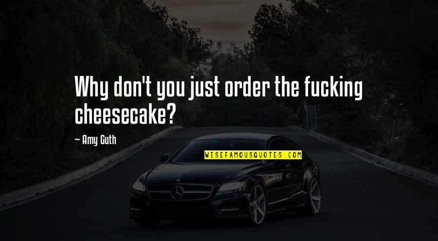 Eased Edge Quotes By Amy Guth: Why don't you just order the fucking cheesecake?