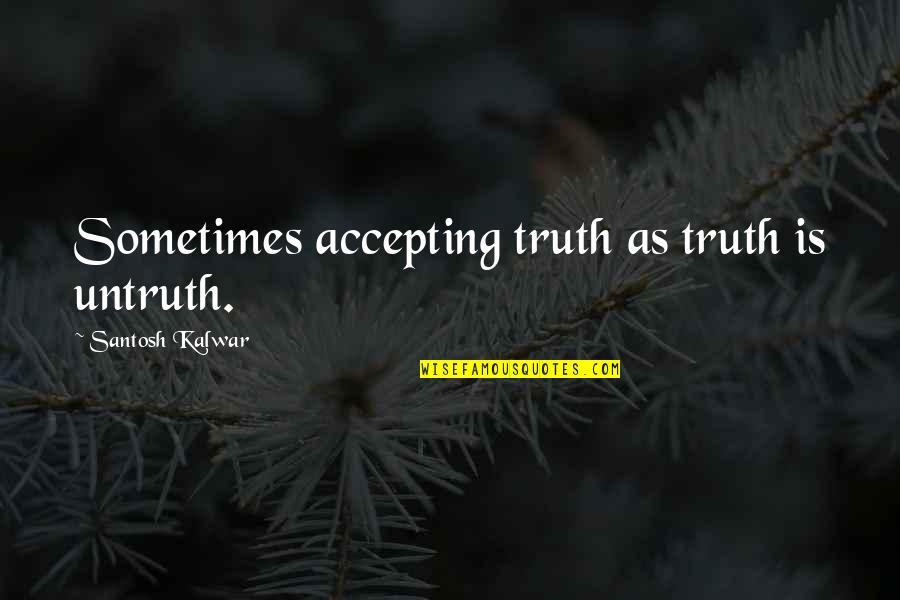 Easefully Quotes By Santosh Kalwar: Sometimes accepting truth as truth is untruth. Easefully Quotes By Santosh Kalwar: Sometimes accepting truth as truth is untruth.