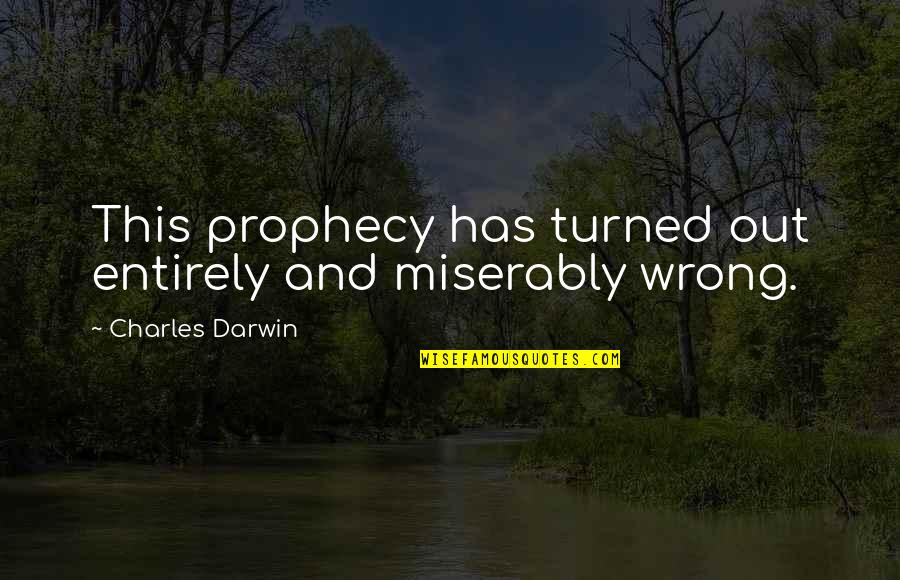 Eases The Pain Quotes By Charles Darwin: This prophecy has turned out entirely and miserably