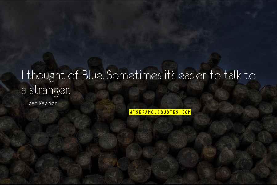 Easier Than I Thought Quotes By Leah Raeder: I thought of Blue. Sometimes it's easier to