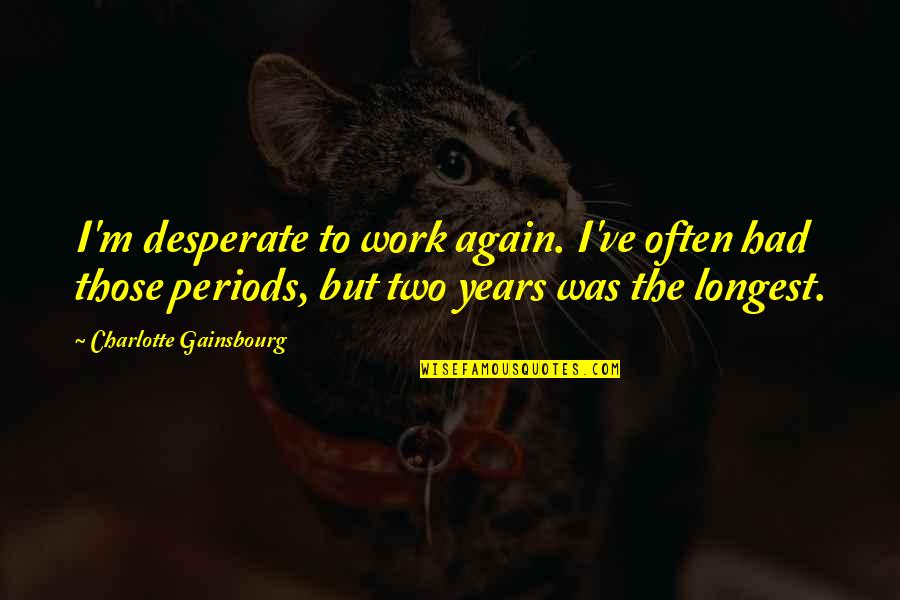 Easiest Movie Quotes By Charlotte Gainsbourg: I'm desperate to work again. I've often had Easiest Movie Quotes By Charlotte Gainsbourg: I'm desperate to work again. I've often had