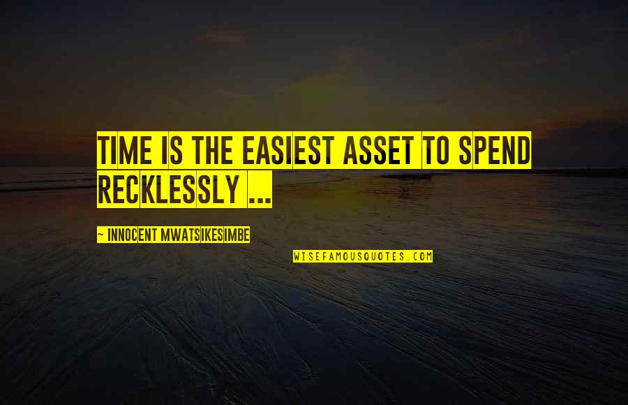 Easiest Quotes By Innocent Mwatsikesimbe: Time is the easiest asset to spend recklessly