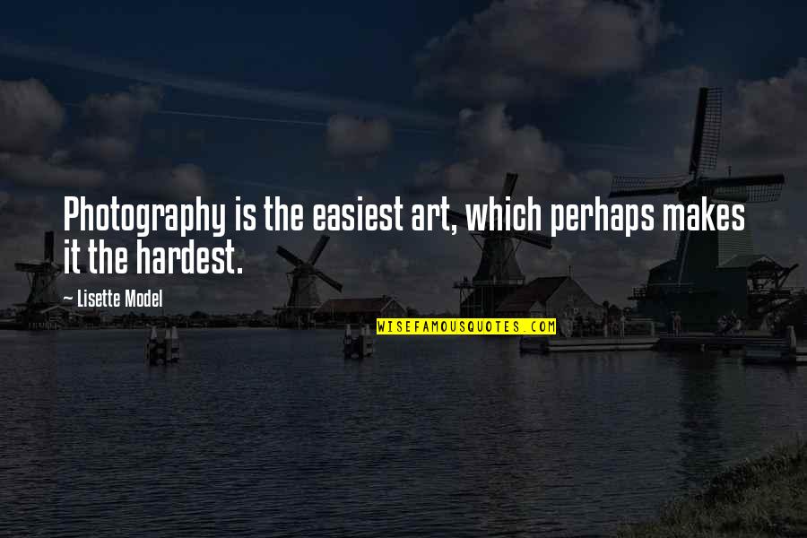 Easiest Quotes By Lisette Model: Photography is the easiest art, which perhaps makes