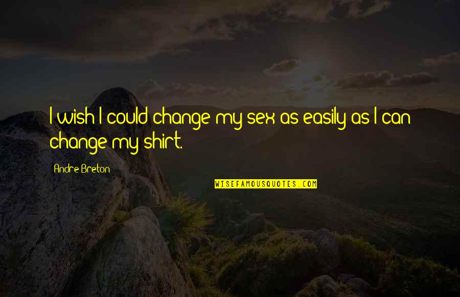 Easily Change Quotes By Andre Breton: I wish I could change my sex as
