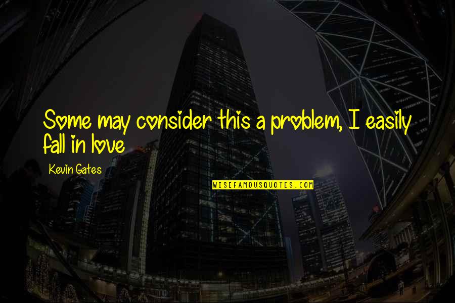 Easily Falling In Love Quotes By Kevin Gates: Some may consider this a problem, I easily