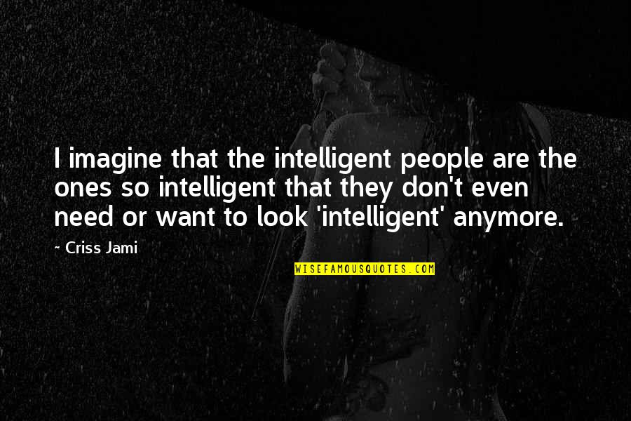 Easily Forget Quotes By Criss Jami: I imagine that the intelligent people are the