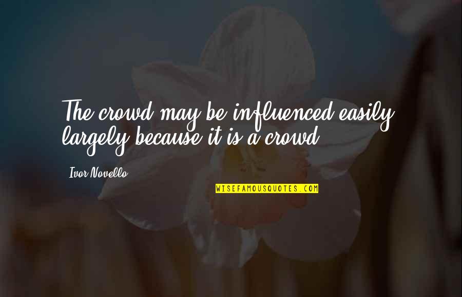 Easily Influenced Quotes By Ivor Novello: The crowd may be influenced easily, largely because