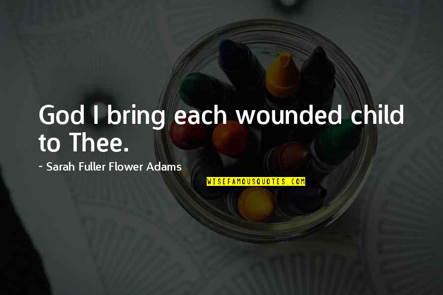 Easily Replaced Quotes By Sarah Fuller Flower Adams: God I bring each wounded child to Thee.