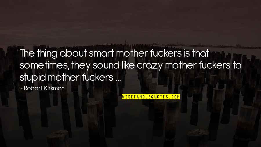 Easilyborn Quotes By Robert Kirkman: The thing about smart mother fuckers is that