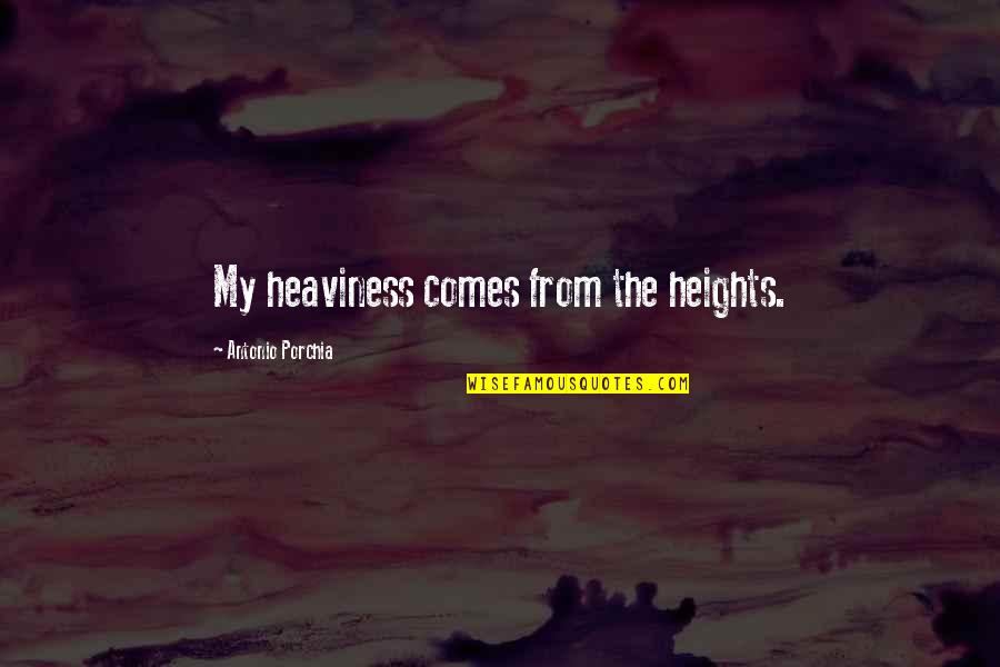 Easiness Exemplar Quotes By Antonio Porchia: My heaviness comes from the heights.