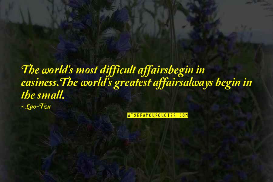 Easiness Quotes By Lao-Tzu: The world's most difficult affairsbegin in easiness.The world's