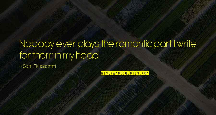 Easinesses Quotes By Somi Ekhasomhi: Nobody ever plays the romantic part I write Easinesses Quotes By Somi Ekhasomhi: Nobody ever plays the romantic part I write