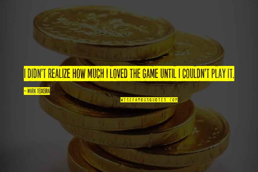 Easington Beach Quotes By Mark Teixeira: I didn't realize how much I loved the
