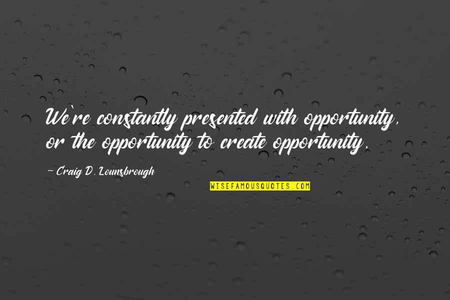 Easler Auction Quotes By Craig D. Lounsbrough: We're constantly presented with opportunity, or the opportunity