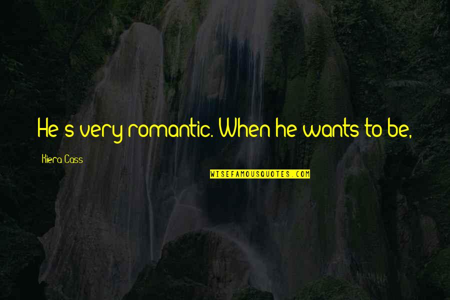 Easler Farms Quotes By Kiera Cass: He's very romantic. When he wants to be, Easler Farms Quotes By Kiera Cass: He's very romantic. When he wants to be,