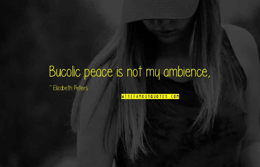 Easlick Casey Quotes By Elizabeth Peters: Bucolic peace is not my ambience,