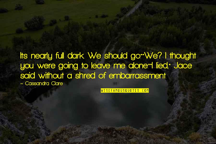 Eas'ly Quotes By Cassandra Clare: It's nearly full dark. We should go.""We? I