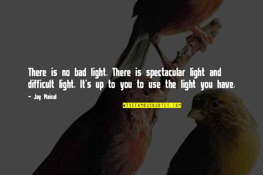 Eas'ly Quotes By Jay Maisel: There is no bad light. There is spectacular