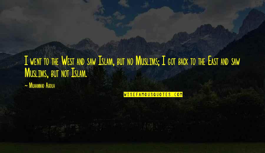 East And West Quotes By Muhammad Abduh: I went to the West and saw Islam,
