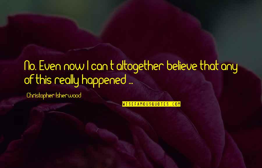 East Coast Quote Quotes By Christopher Isherwood: No. Even now I can't altogether believe that East Coast Quote Quotes By Christopher Isherwood: No. Even now I can't altogether believe that