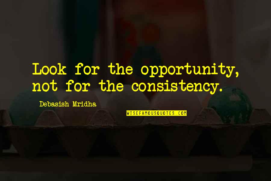 East End Gangster Quotes By Debasish Mridha: Look for the opportunity, not for the consistency.