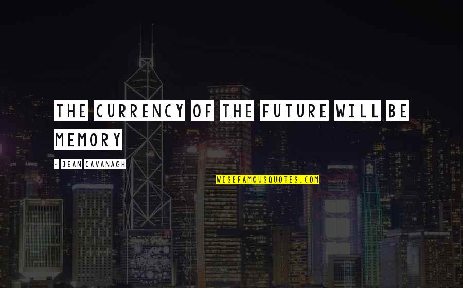 East End Quotes By Dean Cavanagh: the currency of the future will be memory