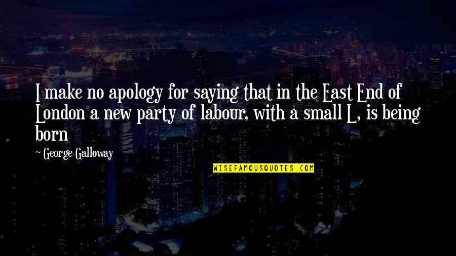 East End Quotes By George Galloway: I make no apology for saying that in