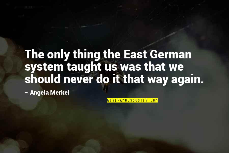 East German Quotes By Angela Merkel: The only thing the East German system taught