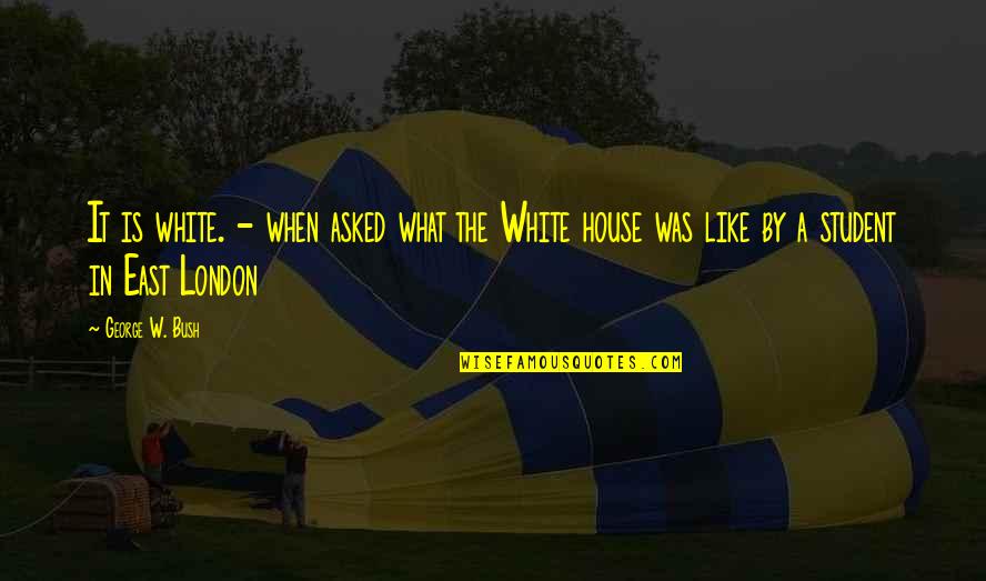East Is East Quotes By George W. Bush: It is white. - when asked what the East Is East Quotes By George W. Bush: It is white. - when asked what the