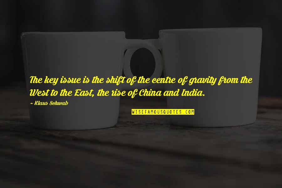 East Is East Quotes By Klaus Schwab: The key issue is the shift of the East Is East Quotes By Klaus Schwab: The key issue is the shift of the