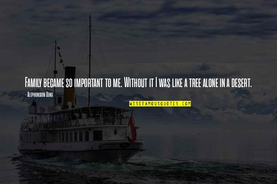 East Meets West Memorable Quotes By Alephonsion Deng: Family became so important to me. Without it East Meets West Memorable Quotes By Alephonsion Deng: Family became so important to me. Without it