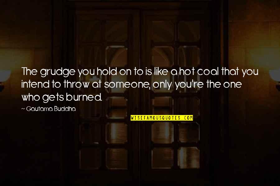 East Meets West Memorable Quotes By Gautama Buddha: The grudge you hold on to is like East Meets West Memorable Quotes By Gautama Buddha: The grudge you hold on to is like