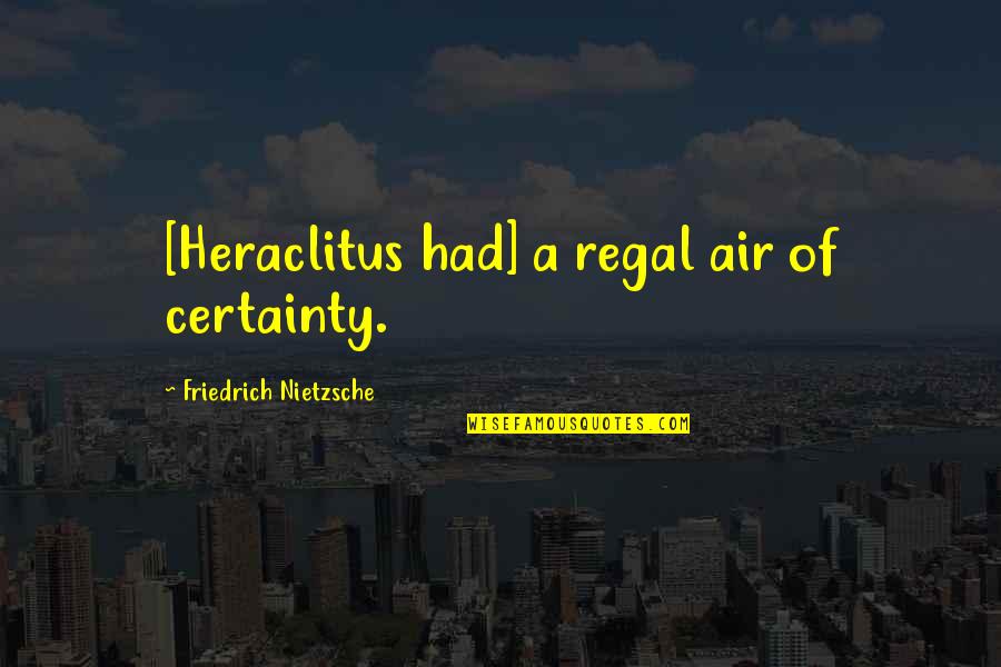 East Meets West Quotes By Friedrich Nietzsche: [Heraclitus had] a regal air of certainty.
