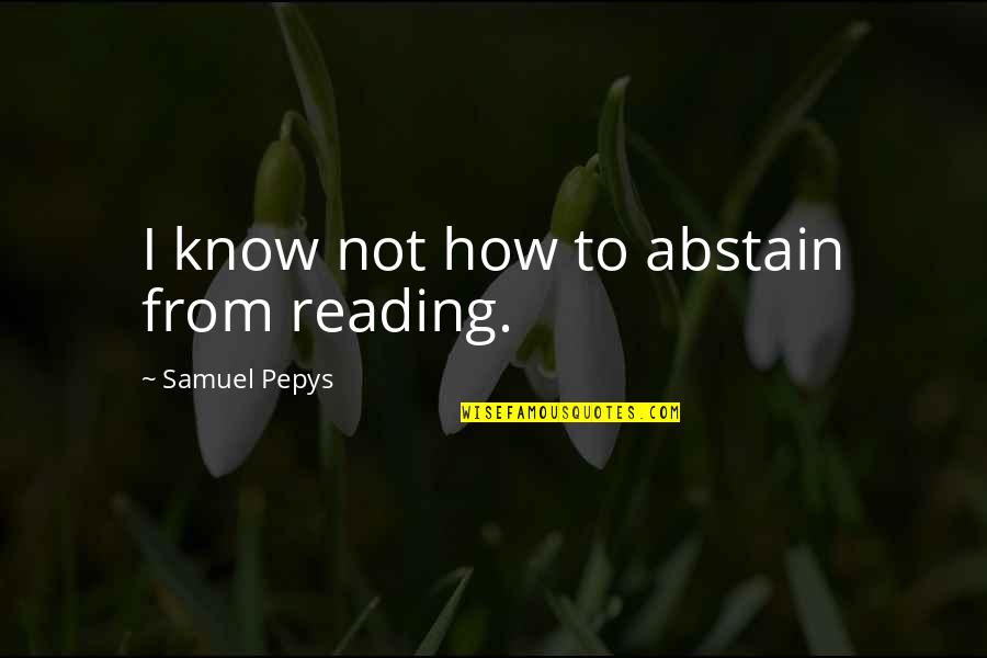 East Of India Quotes By Samuel Pepys: I know not how to abstain from reading.