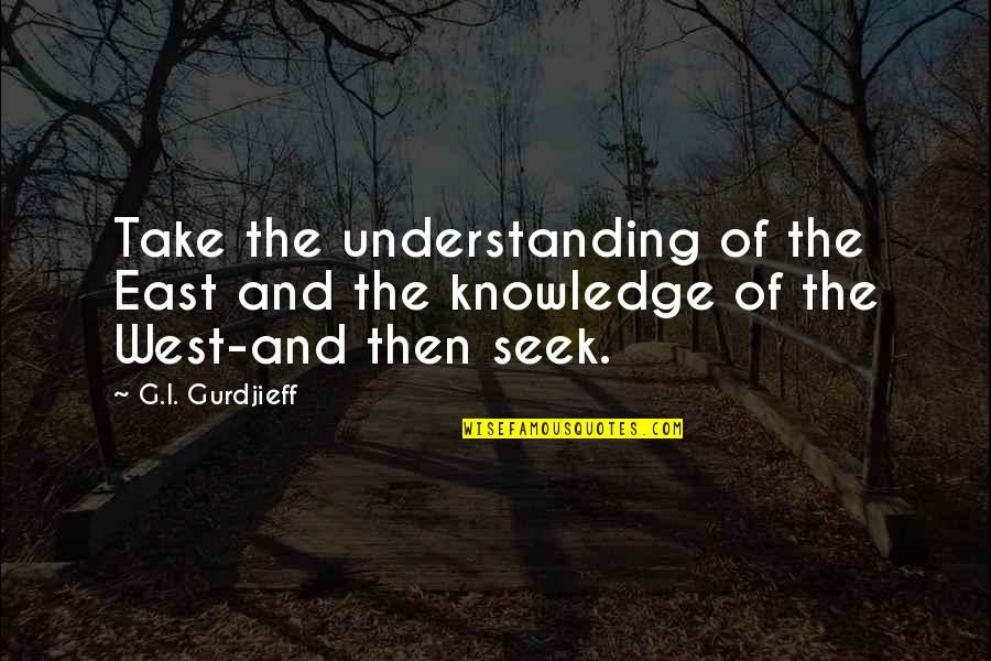 East Of West Quotes By G.I. Gurdjieff: Take the understanding of the East and the