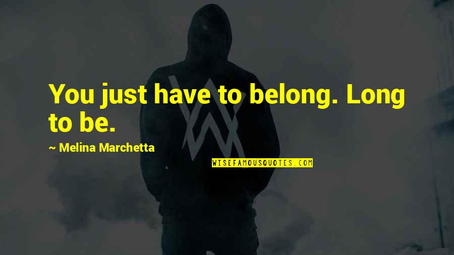East Theatre Quotes By Melina Marchetta: You just have to belong. Long to be.