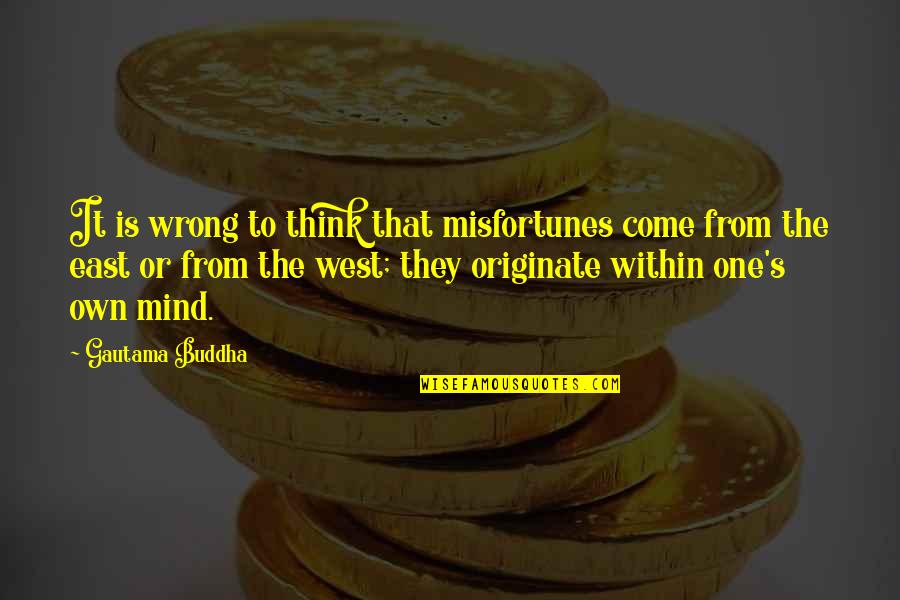 East To West Quotes By Gautama Buddha: It is wrong to think that misfortunes come East To West Quotes By Gautama Buddha: It is wrong to think that misfortunes come