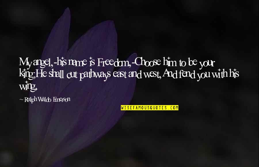 East To West Quotes By Ralph Waldo Emerson: My angel,-his name is Freedom,-Choose him to be East To West Quotes By Ralph Waldo Emerson: My angel,-his name is Freedom,-Choose him to be