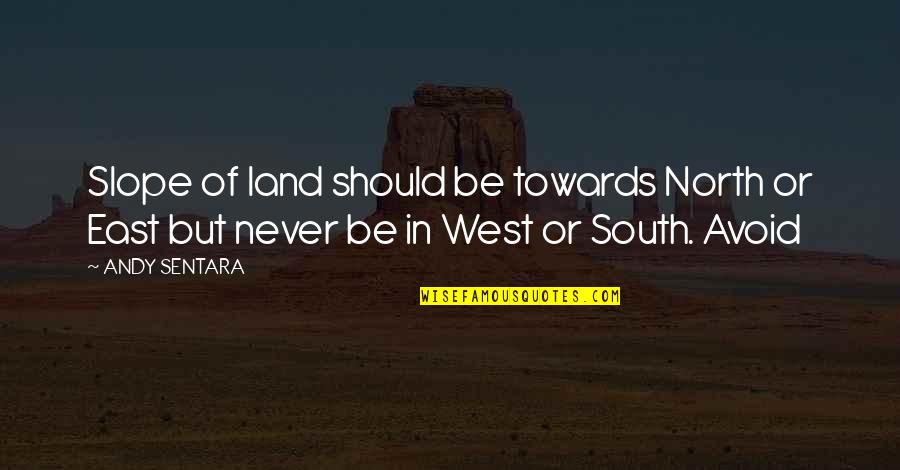 East Vs West Quotes By ANDY SENTARA: Slope of land should be towards North or