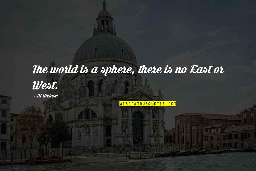 East West Quotes By Ai Weiwei: The world is a sphere, there is no