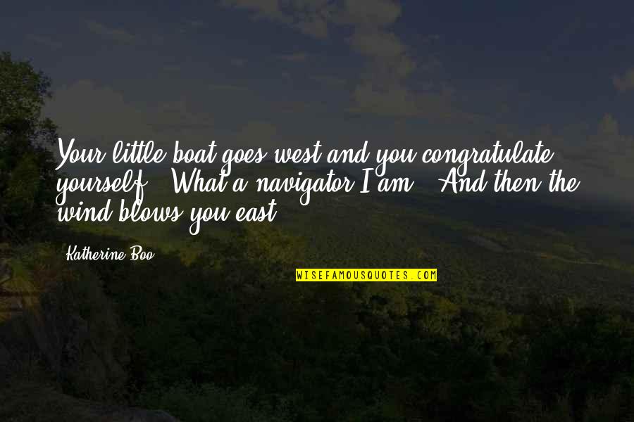 East Wind Quotes By Katherine Boo: Your little boat goes west and you congratulate East Wind Quotes By Katherine Boo: Your little boat goes west and you congratulate