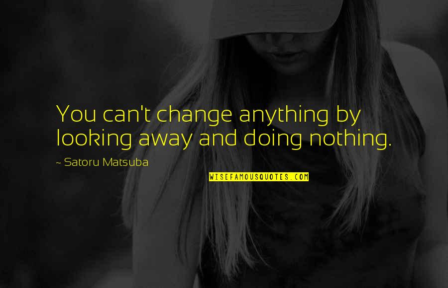 Eastbound And Down Quotes By Satoru Matsuba: You can't change anything by looking away and Eastbound And Down Quotes By Satoru Matsuba: You can't change anything by looking away and