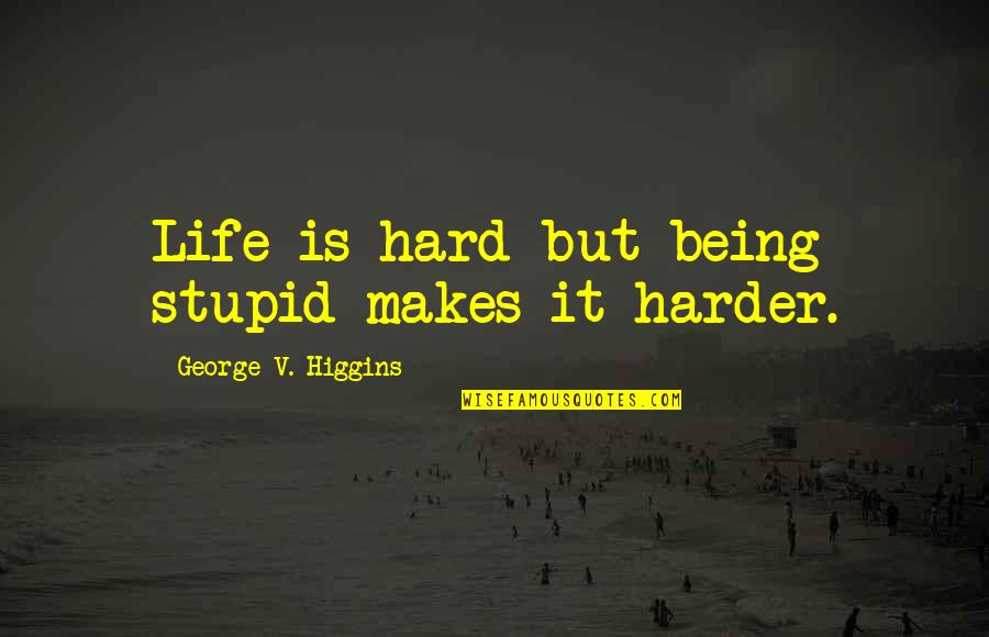 Eastbound Down Tv Quotes By George V. Higgins: Life is hard but being stupid makes it