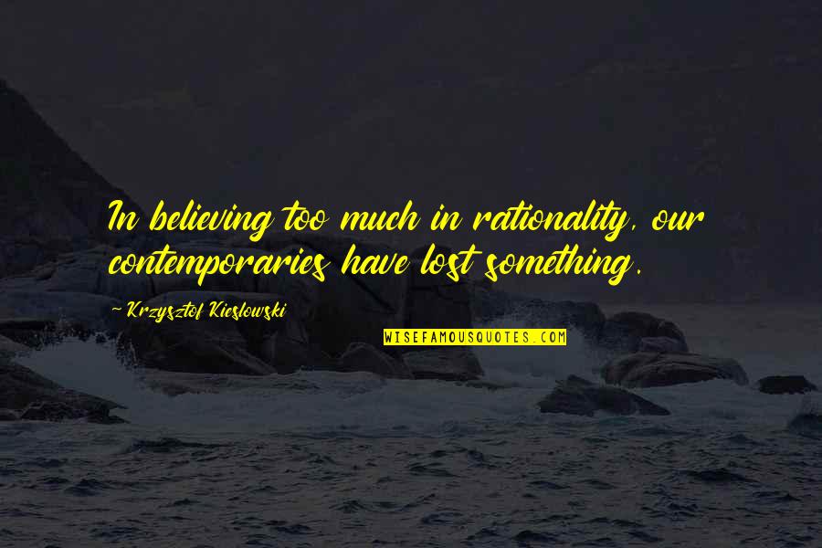 Eastbound Quotes By Krzysztof Kieslowski: In believing too much in rationality, our contemporaries Eastbound Quotes By Krzysztof Kieslowski: In believing too much in rationality, our contemporaries