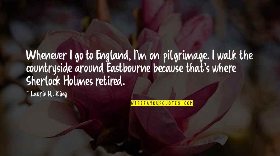 Eastbourne Quotes By Laurie R. King: Whenever I go to England, I'm on pilgrimage.